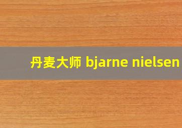 丹麦大师 bjarne nielsen